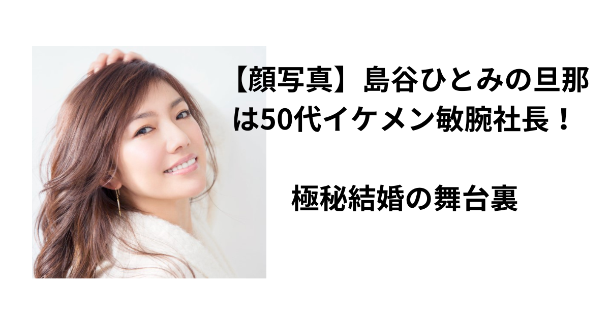 【顔写真】島谷ひとみの旦那は50代イケメン敏腕社長！極秘結婚の舞台裏