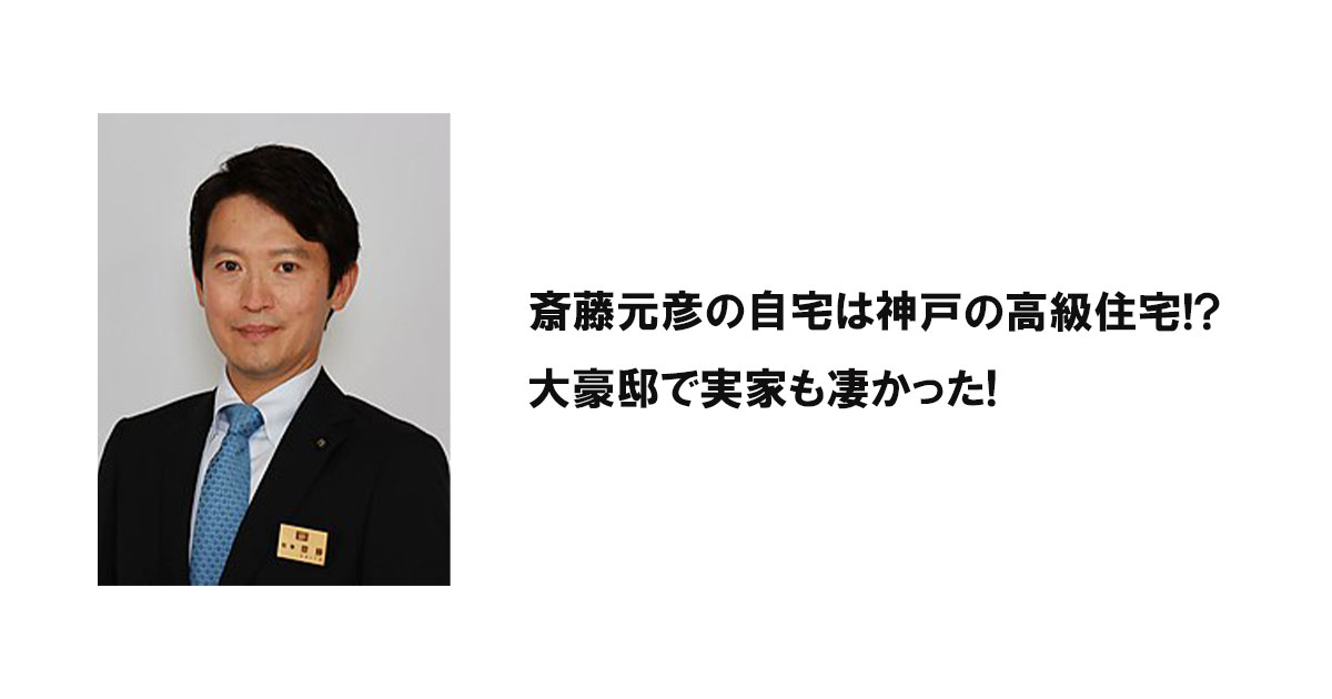 斎藤元彦の自宅は神戸の高級住宅!?大豪邸で実家も凄かった!