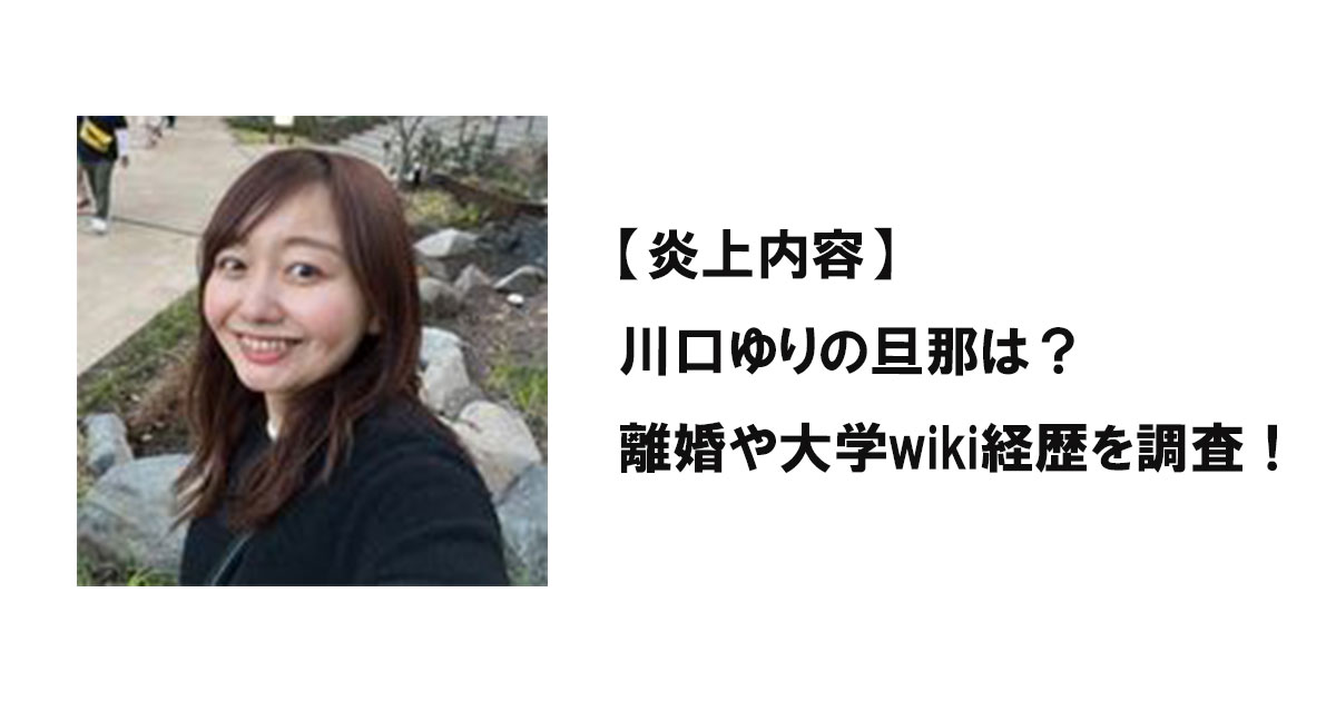 【炎上内容】川口ゆりの旦那は？離婚や大学wiki経歴を調査！