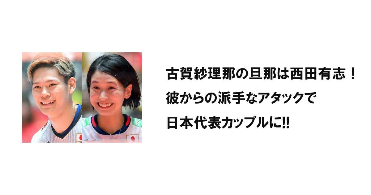 古賀紗理那の旦那は西田有志！彼からの派手なアタックで日本代表カップルに!!